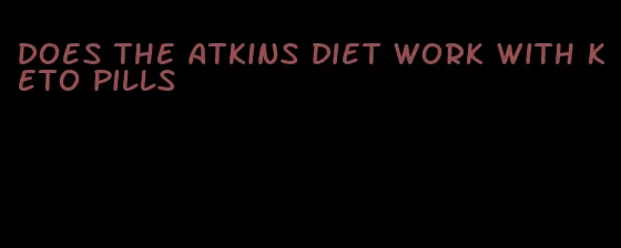 does the atkins diet work with keto pills