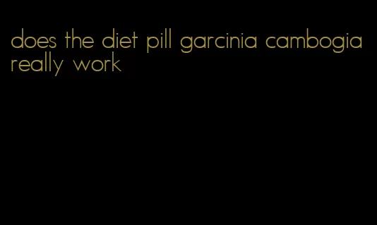 does the diet pill garcinia cambogia really work
