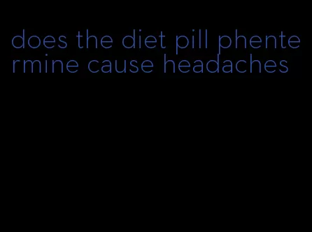 does the diet pill phentermine cause headaches