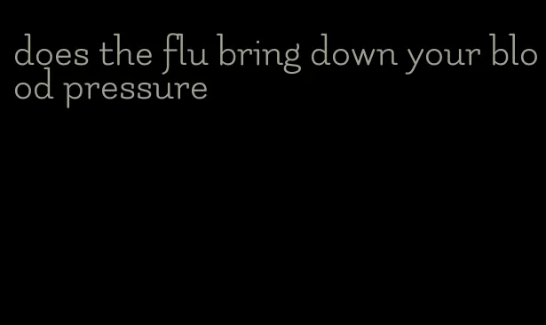 does the flu bring down your blood pressure