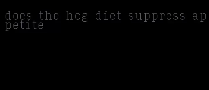 does the hcg diet suppress appetite