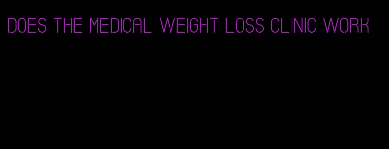 does the medical weight loss clinic work
