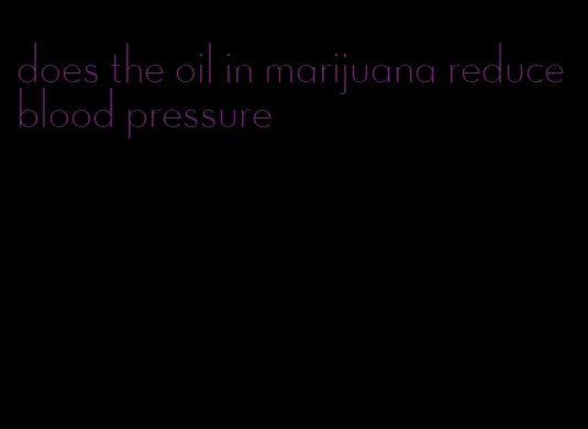 does the oil in marijuana reduce blood pressure