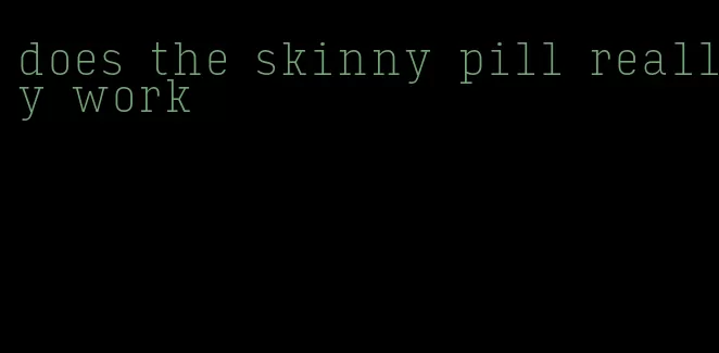does the skinny pill really work
