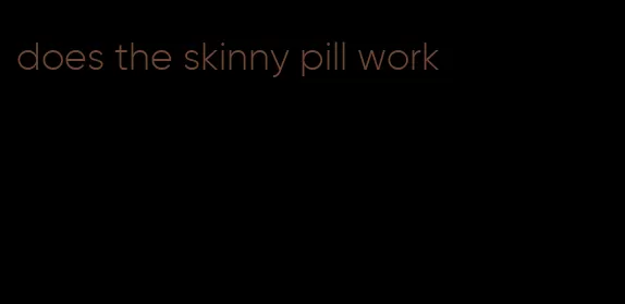 does the skinny pill work