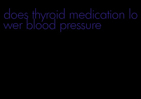does thyroid medication lower blood pressure