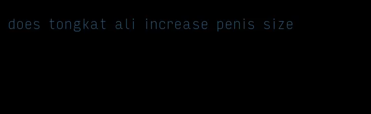 does tongkat ali increase penis size