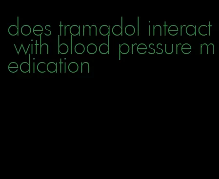 does tramadol interact with blood pressure medication