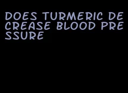 does turmeric decrease blood pressure