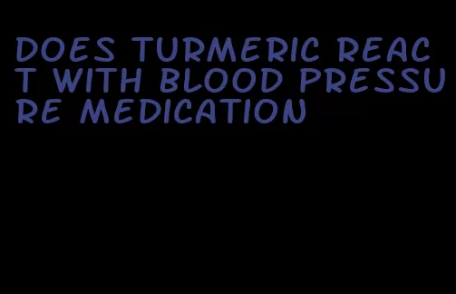does turmeric react with blood pressure medication
