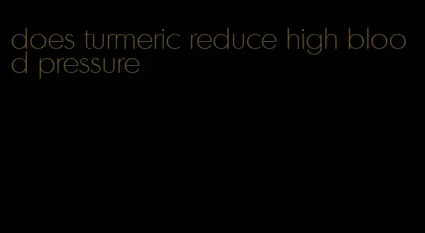 does turmeric reduce high blood pressure