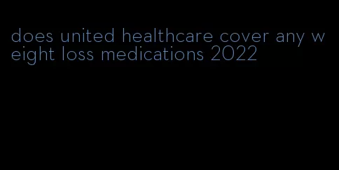 does united healthcare cover any weight loss medications 2022