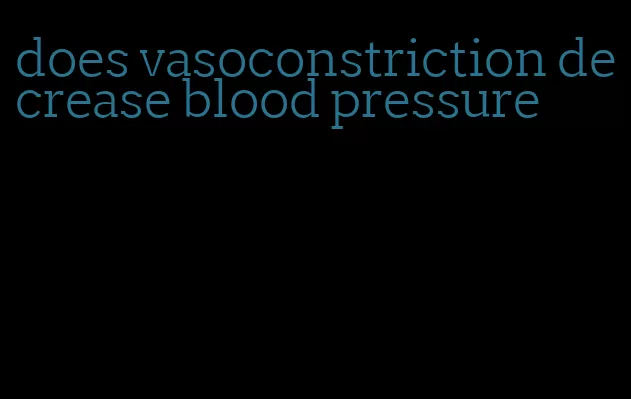 does vasoconstriction decrease blood pressure