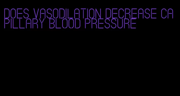 does vasodilation decrease capillary blood pressure