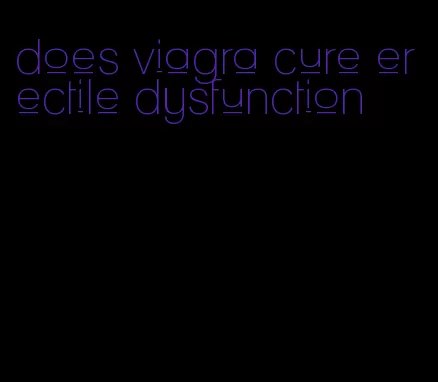does viagra cure erectile dysfunction