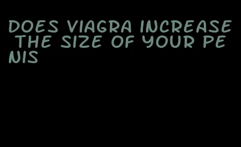 does viagra increase the size of your penis