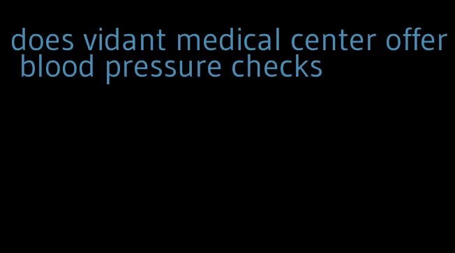 does vidant medical center offer blood pressure checks