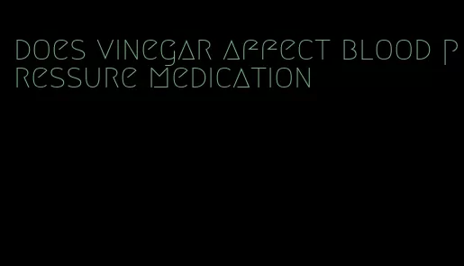 does vinegar affect blood pressure medication