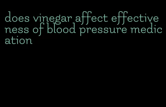 does vinegar affect effectiveness of blood pressure medication