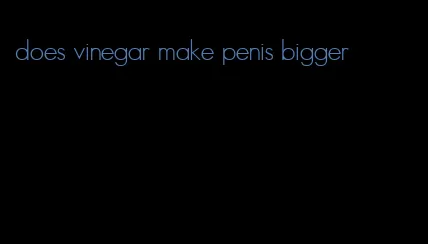 does vinegar make penis bigger