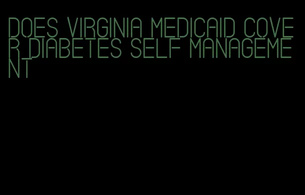 does virginia medicaid cover diabetes self management