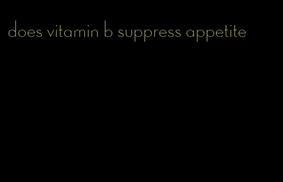 does vitamin b suppress appetite