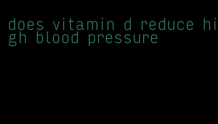 does vitamin d reduce high blood pressure
