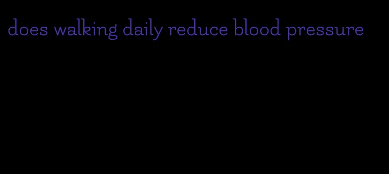 does walking daily reduce blood pressure