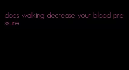 does walking decrease your blood pressure