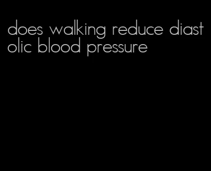 does walking reduce diastolic blood pressure