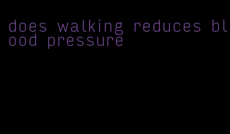 does walking reduces blood pressure