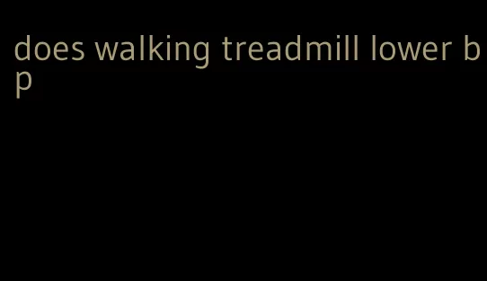 does walking treadmill lower bp