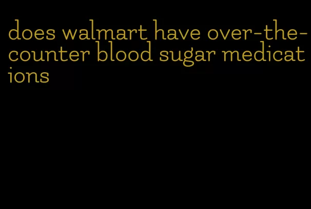 does walmart have over-the-counter blood sugar medications