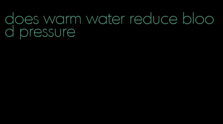 does warm water reduce blood pressure