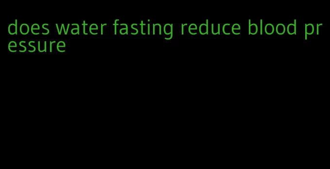 does water fasting reduce blood pressure
