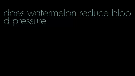 does watermelon reduce blood pressure