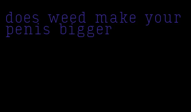 does weed make your penis bigger