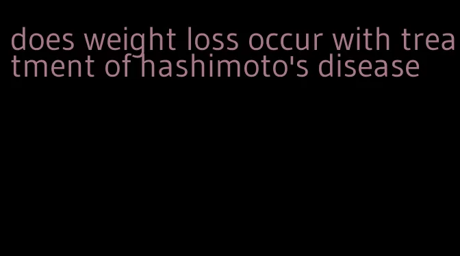 does weight loss occur with treatment of hashimoto's disease