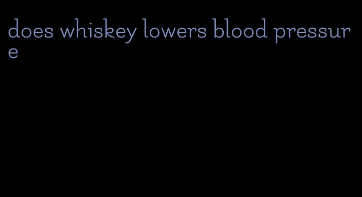 does whiskey lowers blood pressure