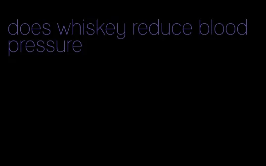 does whiskey reduce blood pressure