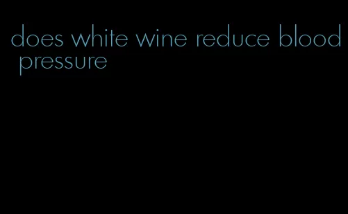 does white wine reduce blood pressure