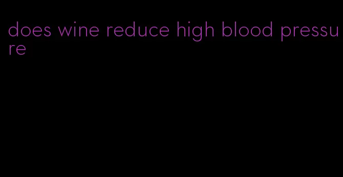 does wine reduce high blood pressure