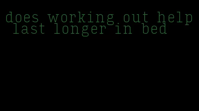 does working out help last longer in bed