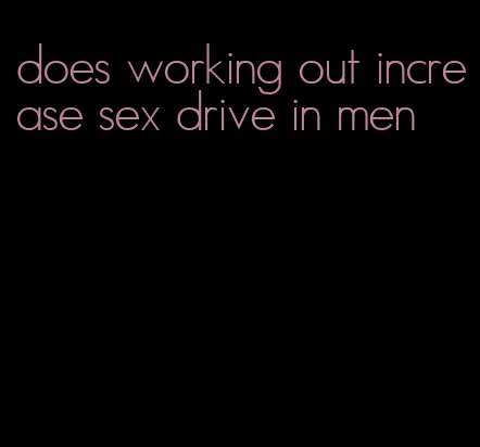 does working out increase sex drive in men