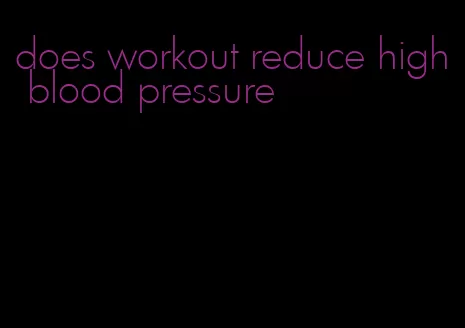 does workout reduce high blood pressure