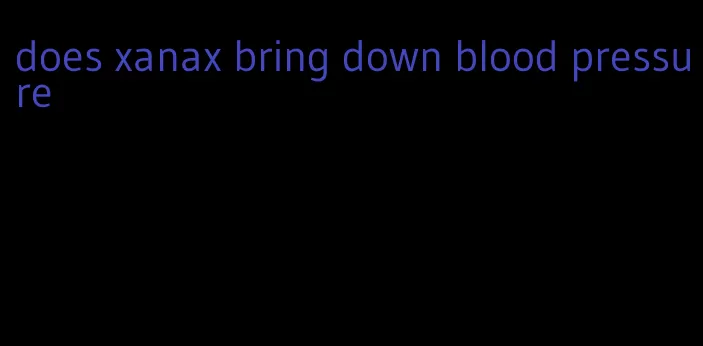 does xanax bring down blood pressure