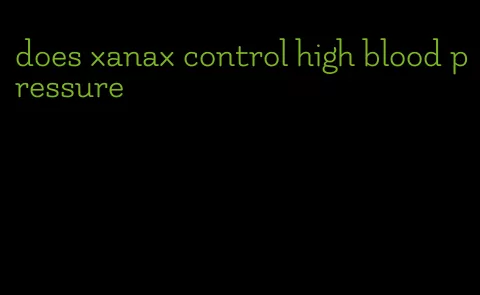 does xanax control high blood pressure