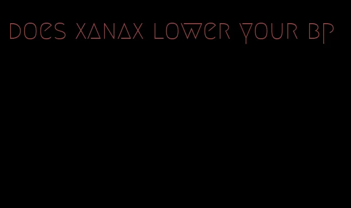 does xanax lower your bp