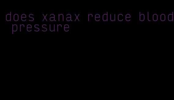 does xanax reduce blood pressure
