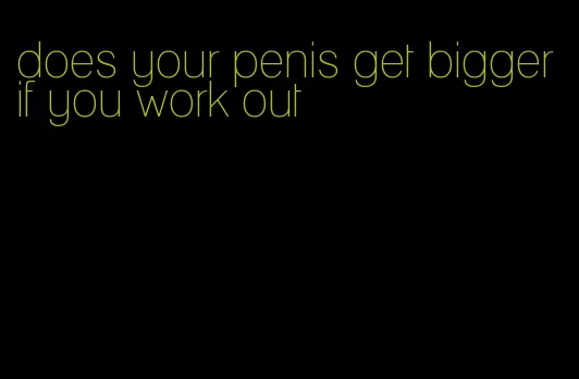 does your penis get bigger if you work out
